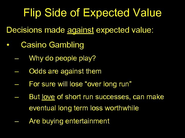 Flip Side of Expected Value Decisions made against expected value: • Casino Gambling –