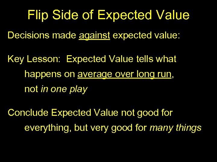 Flip Side of Expected Value Decisions made against expected value: Key Lesson: Expected Value