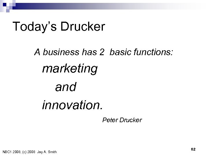 Today’s Drucker A business has 2 basic functions: marketing and innovation. Peter Drucker NBC