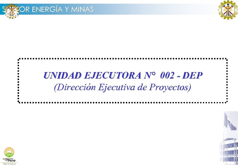 SECTOR ENERGÍA Y MINAS UNIDAD EJECUTORA N° 002 - DEP (Dirección Ejecutiva de Proyectos)