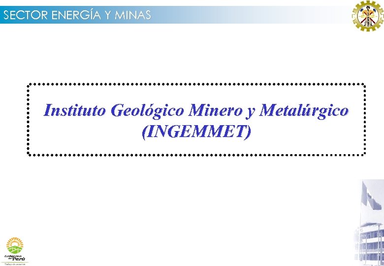 SECTOR ENERGÍA Y MINAS Instituto Geológico Minero y Metalúrgico (INGEMMET) 