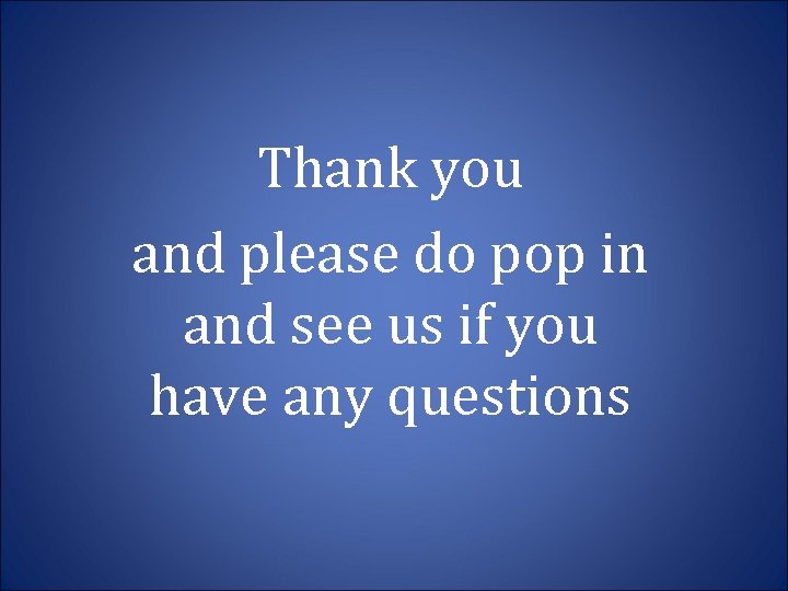 Thank you and please do pop in and see us if you have any