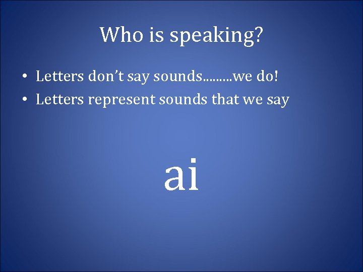 Who is speaking? • Letters don’t say sounds. . we do! • Letters represent