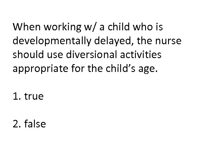 When working w/ a child who is developmentally delayed, the nurse should use diversional