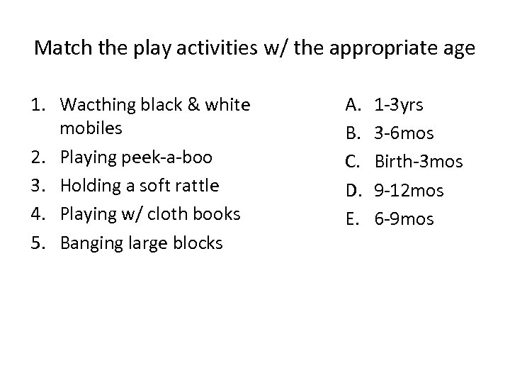 Match the play activities w/ the appropriate age 1. Wacthing black & white mobiles