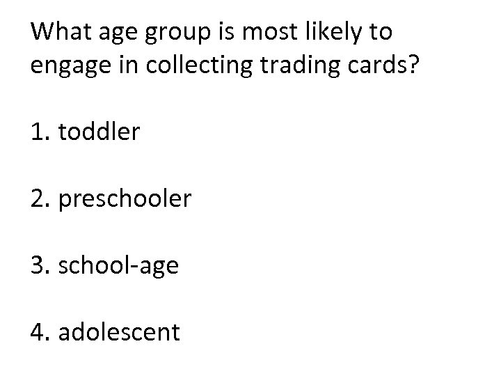 What age group is most likely to engage in collecting trading cards? 1. toddler