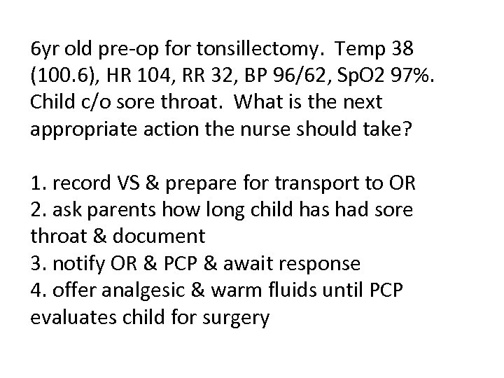 6 yr old pre-op for tonsillectomy. Temp 38 (100. 6), HR 104, RR 32,