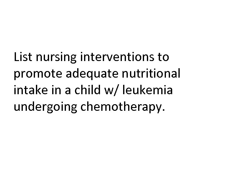 List nursing interventions to promote adequate nutritional intake in a child w/ leukemia undergoing
