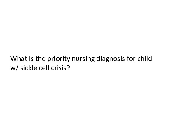 What is the priority nursing diagnosis for child w/ sickle cell crisis? 