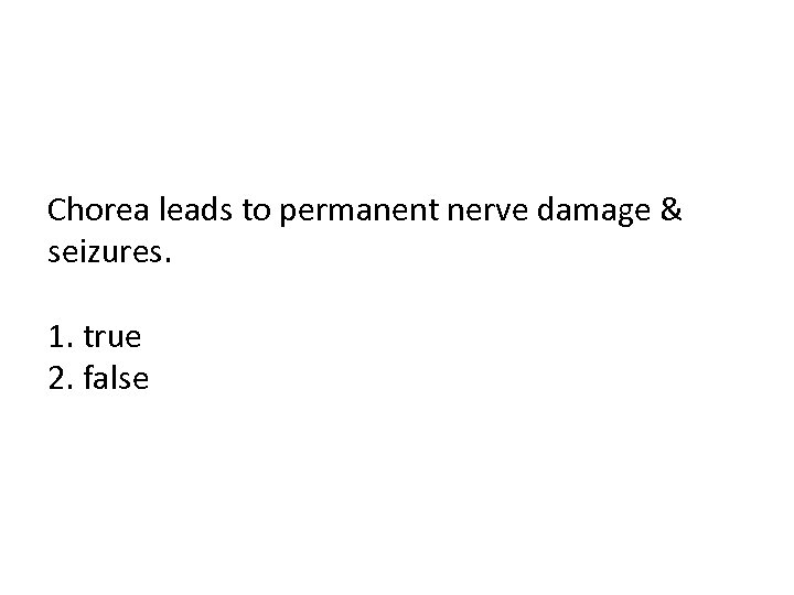 Chorea leads to permanent nerve damage & seizures. 1. true 2. false 
