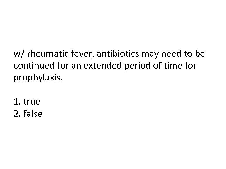 w/ rheumatic fever, antibiotics may need to be continued for an extended period of