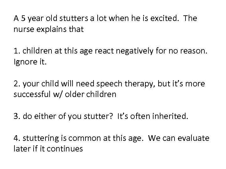 A 5 year old stutters a lot when he is excited. The nurse explains