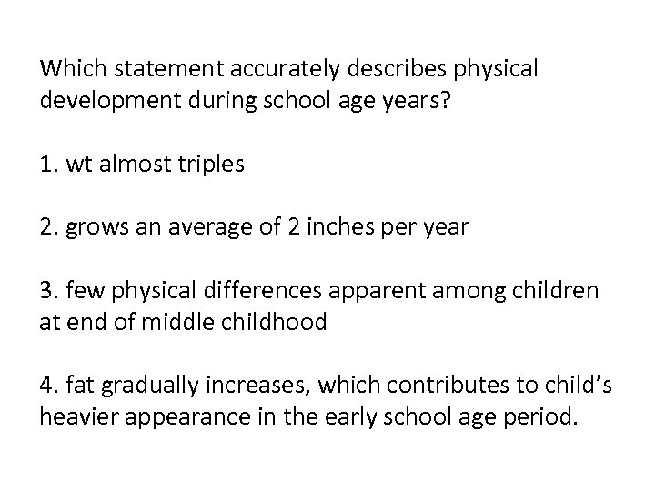 Which statement accurately describes physical development during school age years? 1. wt almost triples