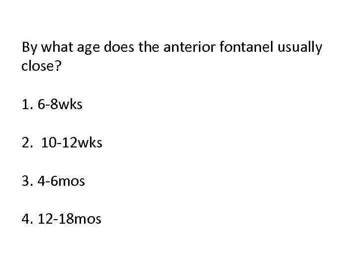 By what age does the anterior fontanel usually close? 1. 6 -8 wks 2.