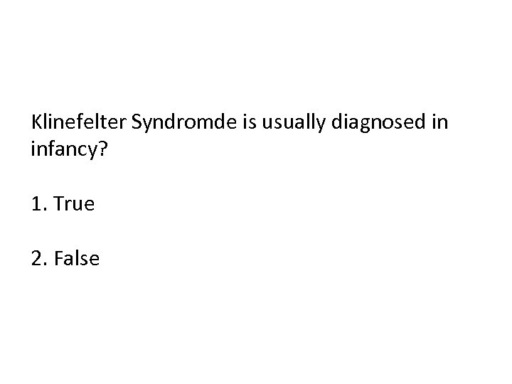 Klinefelter Syndromde is usually diagnosed in infancy? 1. True 2. False 