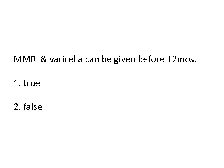 MMR & varicella can be given before 12 mos. 1. true 2. false 