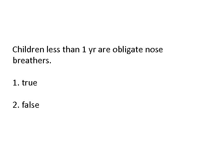 Children less than 1 yr are obligate nose breathers. 1. true 2. false 