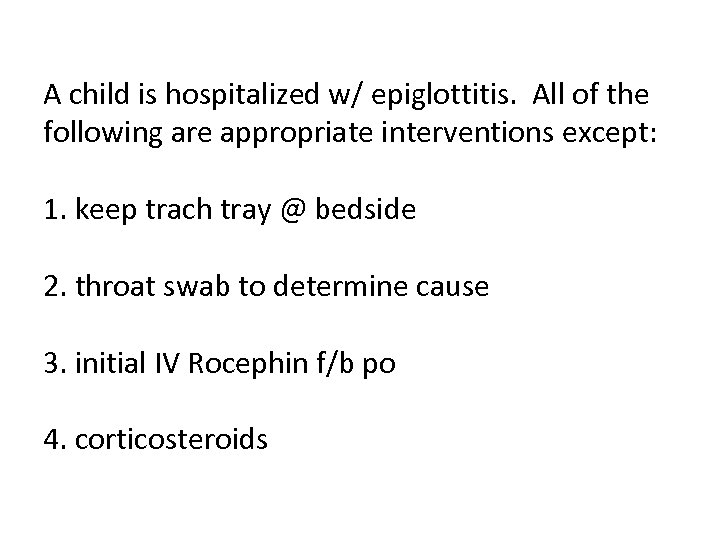 A child is hospitalized w/ epiglottitis. All of the following are appropriate interventions except:
