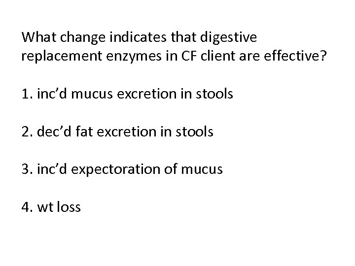 What change indicates that digestive replacement enzymes in CF client are effective? 1. inc’d