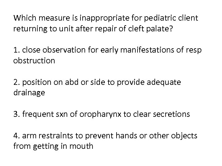 Which measure is inappropriate for pediatric client returning to unit after repair of cleft
