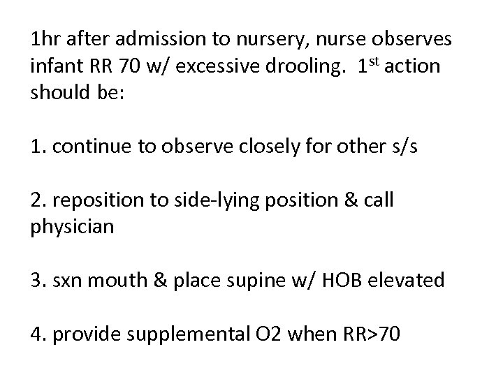 1 hr after admission to nursery, nurse observes infant RR 70 w/ excessive drooling.