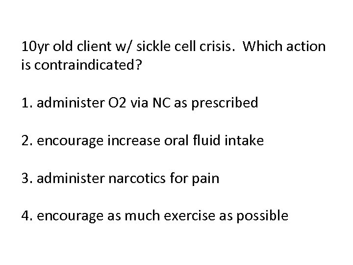 10 yr old client w/ sickle cell crisis. Which action is contraindicated? 1. administer