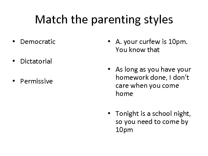 Match the parenting styles • Democratic • Dictatorial • Permissive • A. your curfew