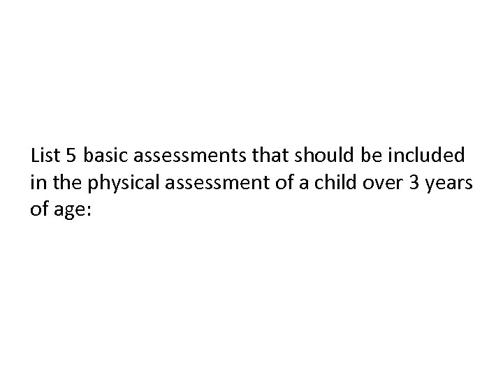 List 5 basic assessments that should be included in the physical assessment of a