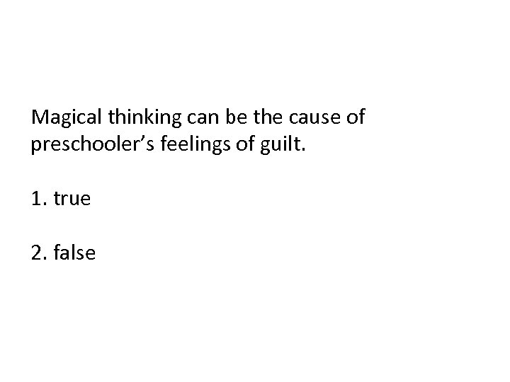 Magical thinking can be the cause of preschooler’s feelings of guilt. 1. true 2.
