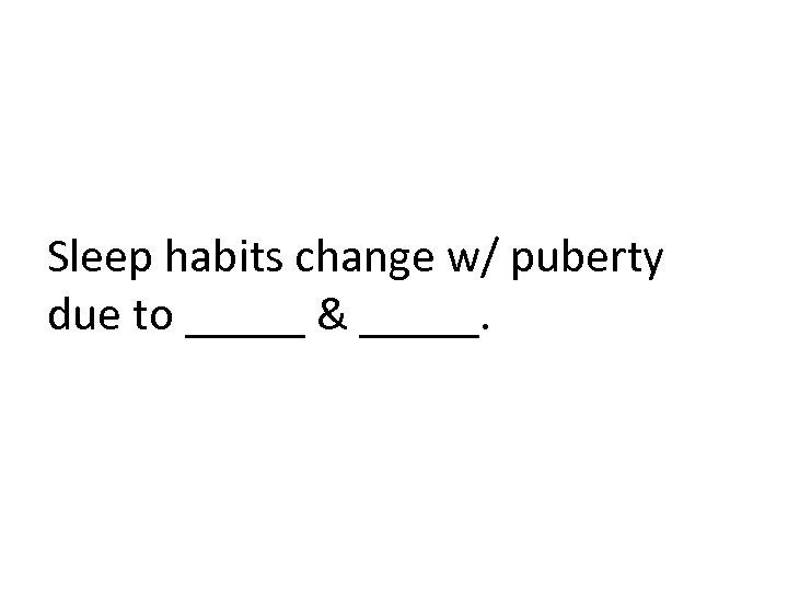 Sleep habits change w/ puberty due to _____ & _____. 