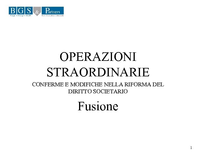 OPERAZIONI STRAORDINARIE CONFERME E MODIFICHE NELLA RIFORMA DEL DIRITTO SOCIETARIO Fusione 1 