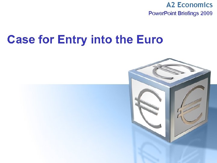 A 2 Economics Power. Point Briefings 2009 Case for Entry into the Euro 