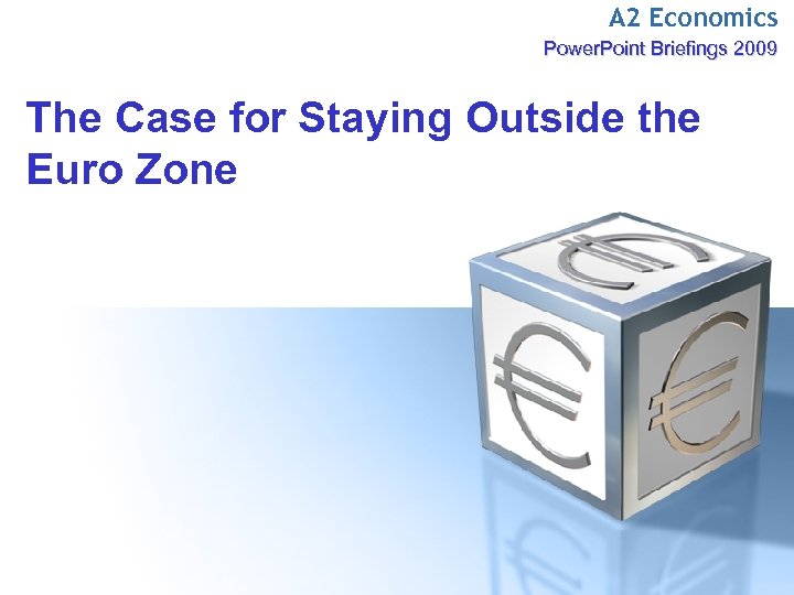 A 2 Economics Power. Point Briefings 2009 The Case for Staying Outside the Euro