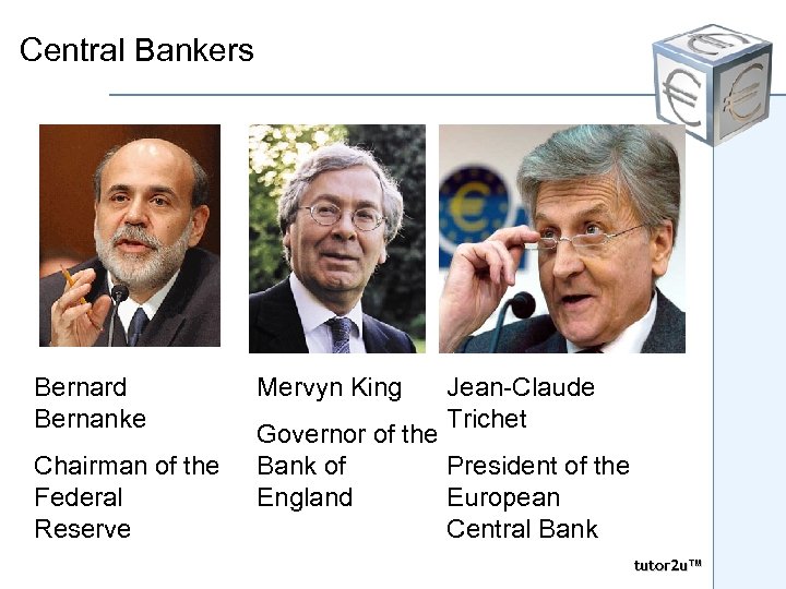 Central Bankers Bernard Bernanke Chairman of the Federal Reserve Mervyn King Jean-Claude Trichet Governor