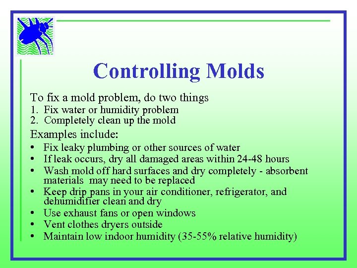 Controlling Molds To fix a mold problem, do two things 1. Fix water or