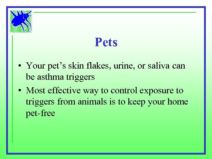 Pets • Your pet’s skin flakes, urine, or saliva can be asthma triggers •