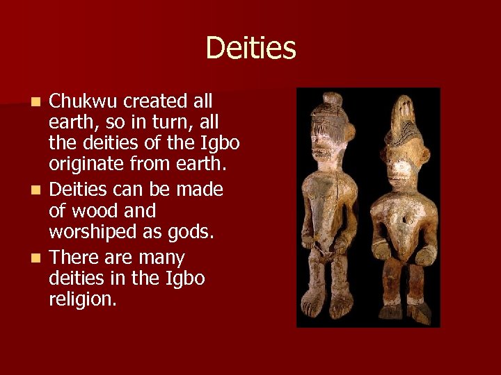 Deities Chukwu created all earth, so in turn, all the deities of the Igbo