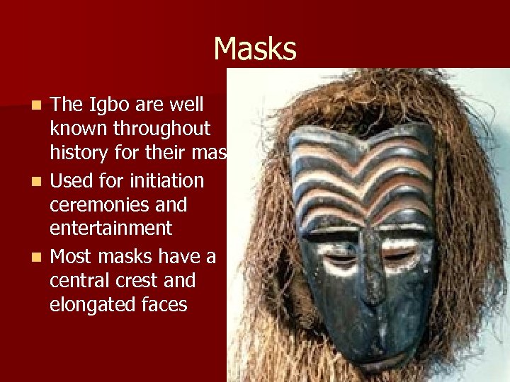 Masks The Igbo are well known throughout history for their masks n Used for