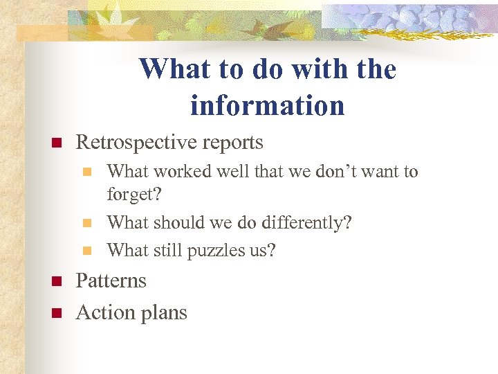 What to do with the information n Retrospective reports n n n What worked