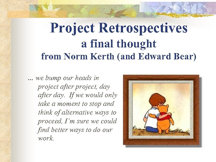 Project Retrospectives a final thought from Norm Kerth (and Edward Bear) … we bump