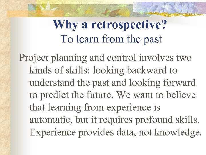 Why a retrospective? To learn from the past Project planning and control involves two