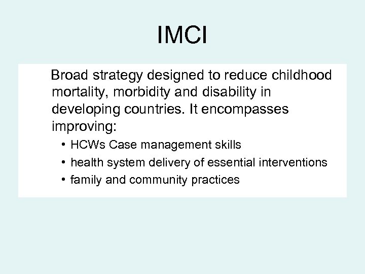 IMCI Broad strategy designed to reduce childhood mortality, morbidity and disability in developing countries.