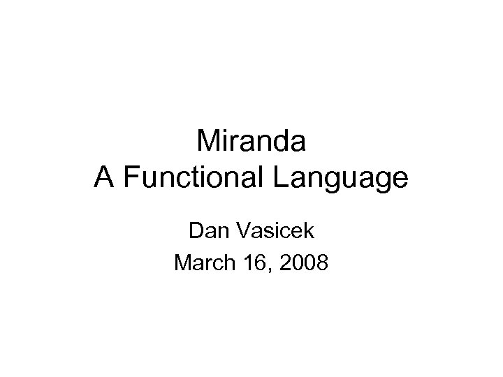 Miranda A Functional Language Dan Vasicek March 16, 2008 