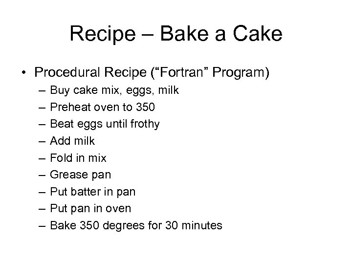 Recipe – Bake a Cake • Procedural Recipe (“Fortran” Program) – – – –