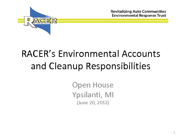 RACER’s Environmental Accounts and Cleanup Responsibilities Open House Ypsilanti, MI (June 20, 2012) 1
