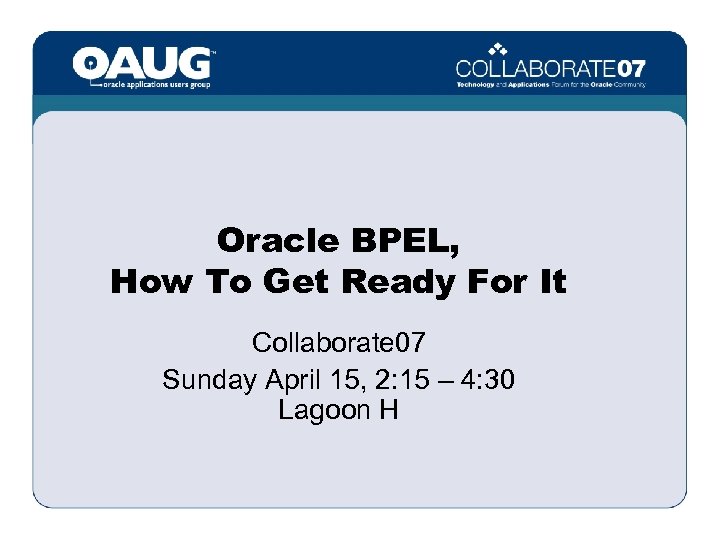 Oracle BPEL, How To Get Ready For It Collaborate 07 Sunday April 15, 2: