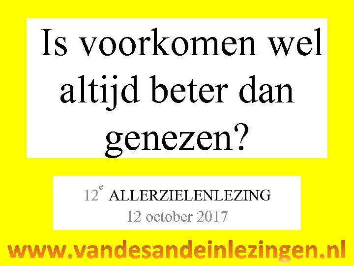  Is voorkomen wel altijd beter dan genezen? e 12 ALLERZIELENLEZING 12 october 2017