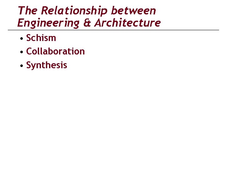 The Relationship between Engineering & Architecture • Schism • Collaboration • Synthesis 