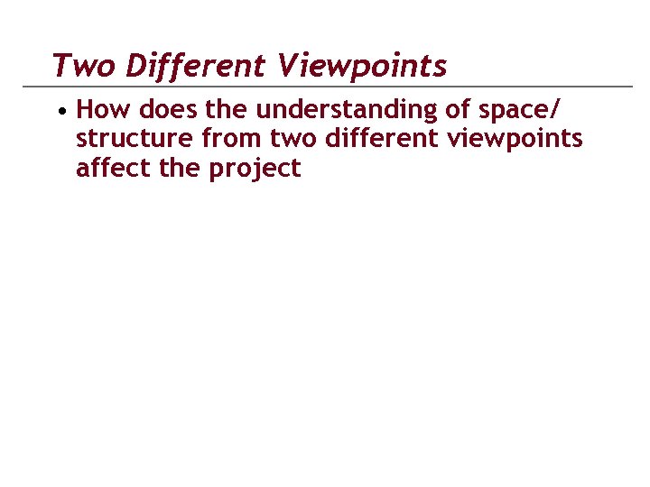Two Different Viewpoints • How does the understanding of space/ structure from two different