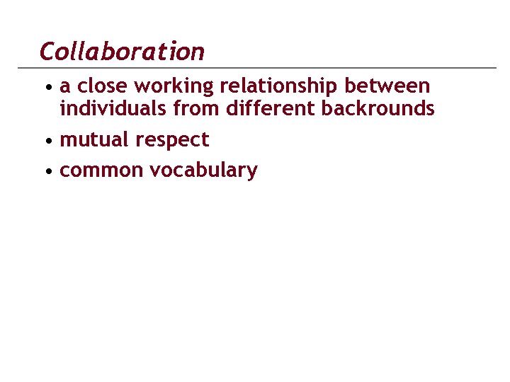 Collaboration • a close working relationship between individuals from different backrounds • mutual respect